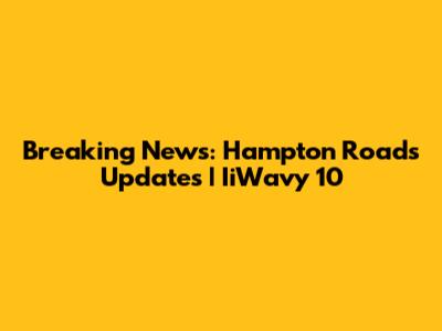 Breaking News: Hampton Roads Updates | IiWavy 10
