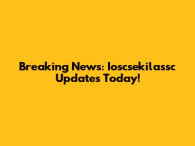 Breaking News: Ioscsekilassc Updates Today!