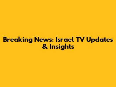 Breaking News: Israel TV Updates & Insights