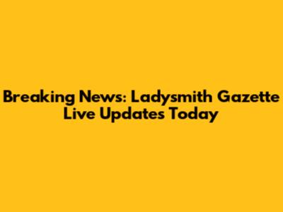 Breaking News: Ladysmith Gazette Live Updates Today