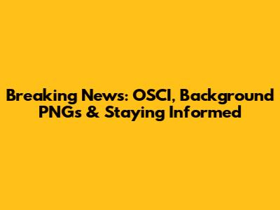Breaking News: OSCI, Background PNGs & Staying Informed