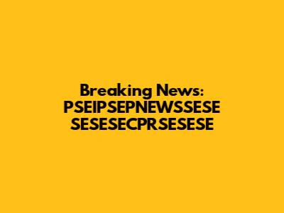 Breaking News: PSEIPSEPNEWSSESE SESESECPRSESESE