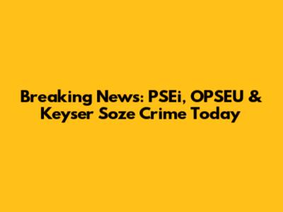 Breaking News: PSEi, OPSEU & Keyser Soze Crime Today