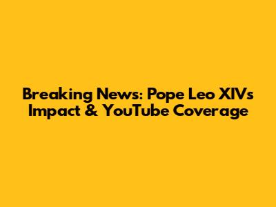 Breaking News: Pope Leo XIV's Impact & YouTube Coverage