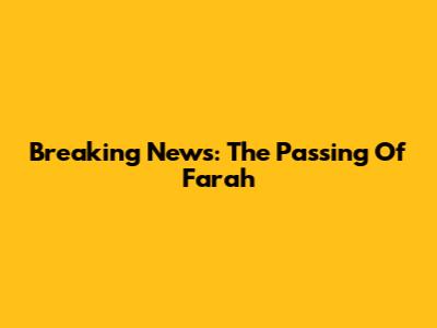 Breaking News: The Passing Of Farah