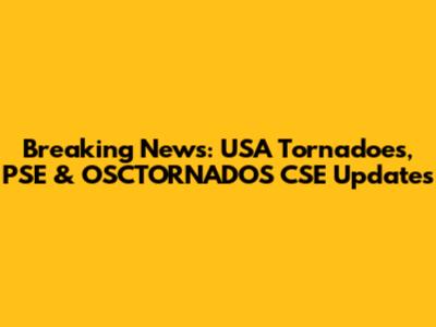 Breaking News: USA Tornadoes, PSE & OSCTORNADOS CSE Updates