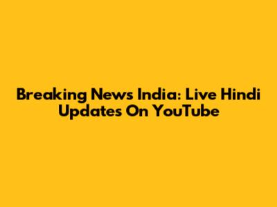 Breaking News India: Live Hindi Updates On YouTube