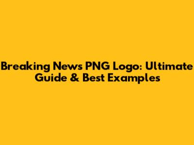 Breaking News PNG Logo: Ultimate Guide & Best Examples