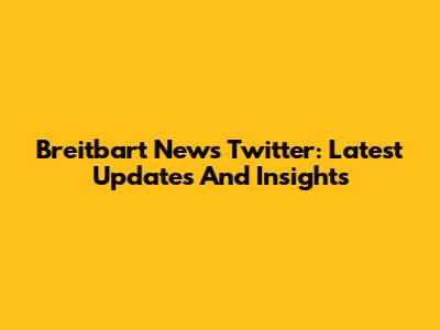 Breitbart News Twitter: Latest Updates And Insights