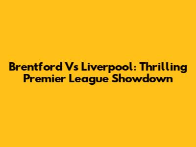 Brentford Vs Liverpool: Thrilling Premier League Showdown
