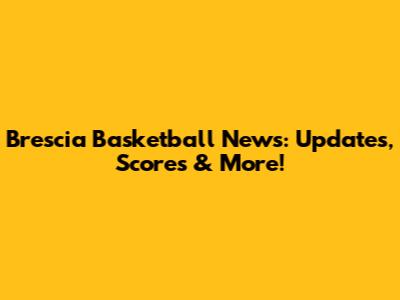 Brescia Basketball News: Updates, Scores & More!