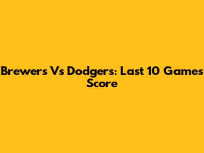 Brewers Vs Dodgers: Last 10 Games Score