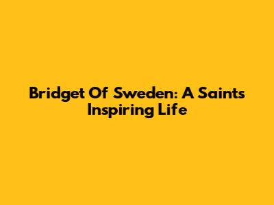 Bridget Of Sweden: A Saint's Inspiring Life