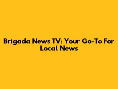 Brigada News TV: Your Go-To For Local News