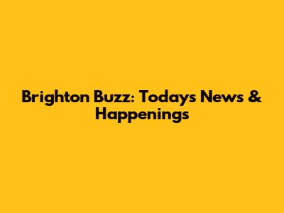 Brighton Buzz: Today's News & Happenings