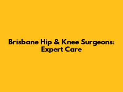 Brisbane Hip & Knee Surgeons: Expert Care