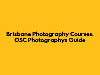 Brisbane Photography Courses: OSC Photography's Guide