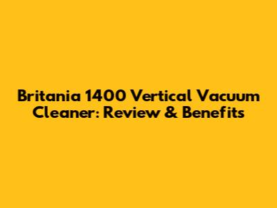 Britania 1400 Vertical Vacuum Cleaner: Review & Benefits
