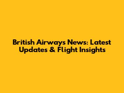 British Airways News: Latest Updates & Flight Insights