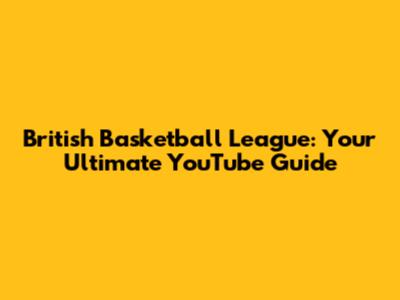 British Basketball League: Your Ultimate YouTube Guide