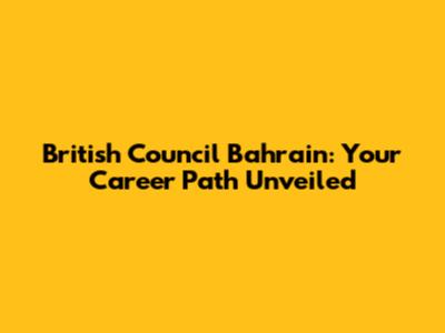 British Council Bahrain: Your Career Path Unveiled
