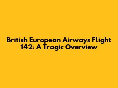 British European Airways Flight 142: A Tragic Overview