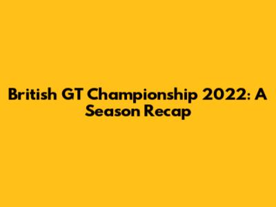British GT Championship 2022: A Season Recap
