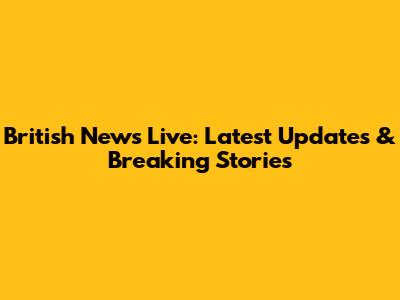 British News Live: Latest Updates & Breaking Stories