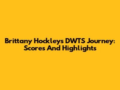 Brittany Hockley's DWTS Journey: Scores And Highlights