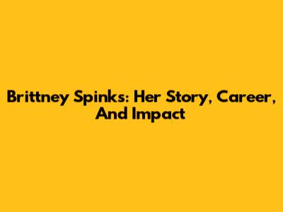 Brittney Spinks: Her Story, Career, And Impact