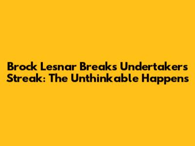 Brock Lesnar Breaks Undertaker's Streak: The Unthinkable Happens