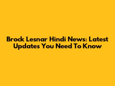 Brock Lesnar Hindi News: Latest Updates You Need To Know