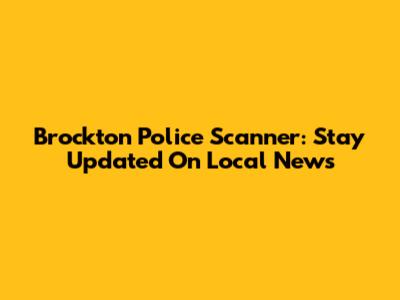 Brockton Police Scanner: Stay Updated On Local News