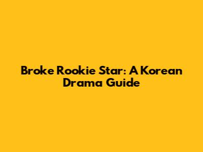 Broke Rookie Star: A Korean Drama Guide