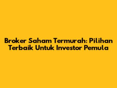 Broker Saham Termurah: Pilihan Terbaik Untuk Investor Pemula