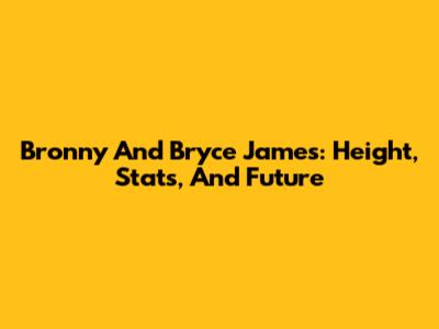 Bronny And Bryce James: Height, Stats, And Future