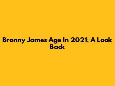 Bronny James' Age In 2021: A Look Back