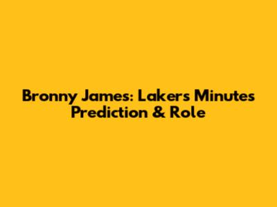 Bronny James: Lakers Minutes Prediction & Role