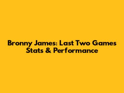 Bronny James: Last Two Games Stats & Performance