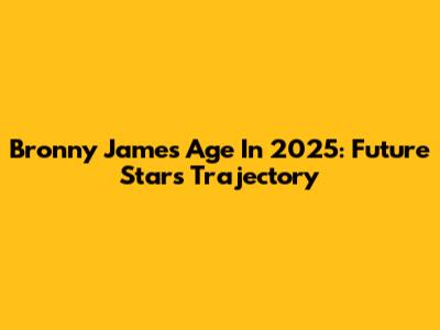 Bronny James Age In 2025: Future Star's Trajectory