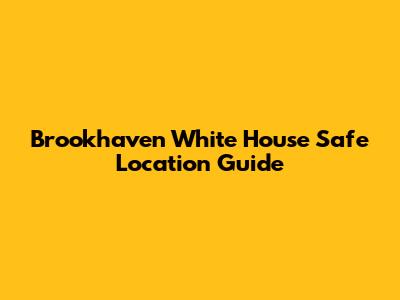 Brookhaven White House Safe Location Guide