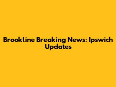 Brookline Breaking News: Ipswich Updates