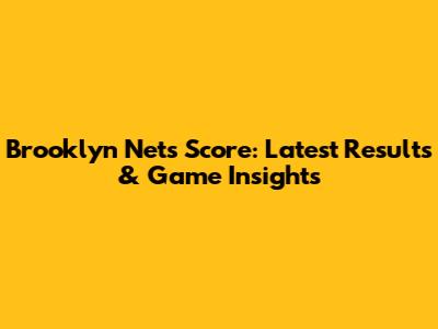 Brooklyn Nets Score: Latest Results & Game Insights