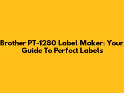 Brother PT-1280 Label Maker: Your Guide To Perfect Labels