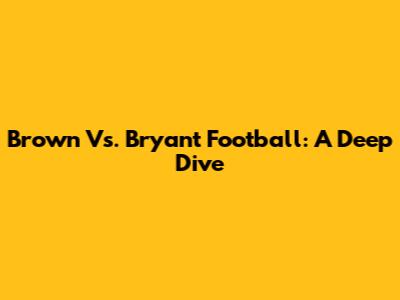 Brown Vs. Bryant Football: A Deep Dive