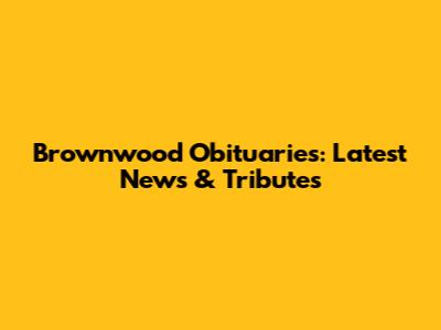 Brownwood Obituaries: Latest News & Tributes