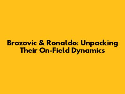 Brozovic & Ronaldo: Unpacking Their On-Field Dynamics