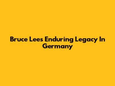 Bruce Lee's Enduring Legacy In Germany
