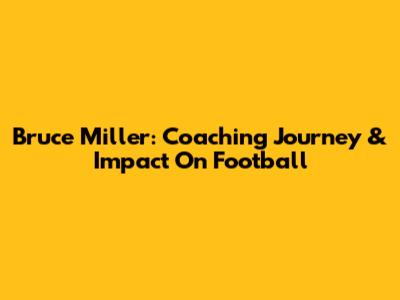 Bruce Miller: Coaching Journey & Impact On Football