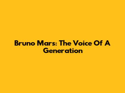 Bruno Mars: The Voice Of A Generation